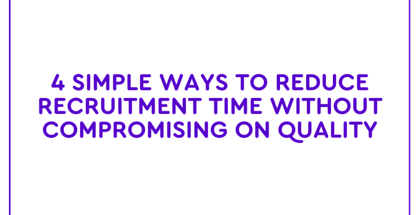 4 simple ways to reduce recruitment time without compromising on quality