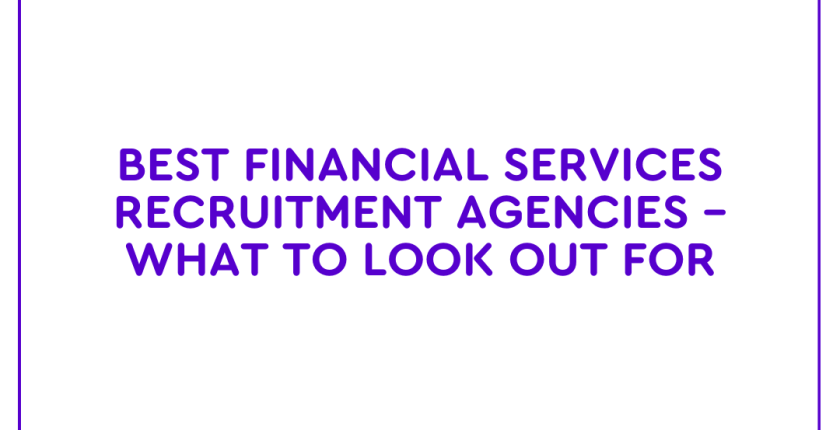 Best Financial Services Recruitment Agencies – What to Look Out For