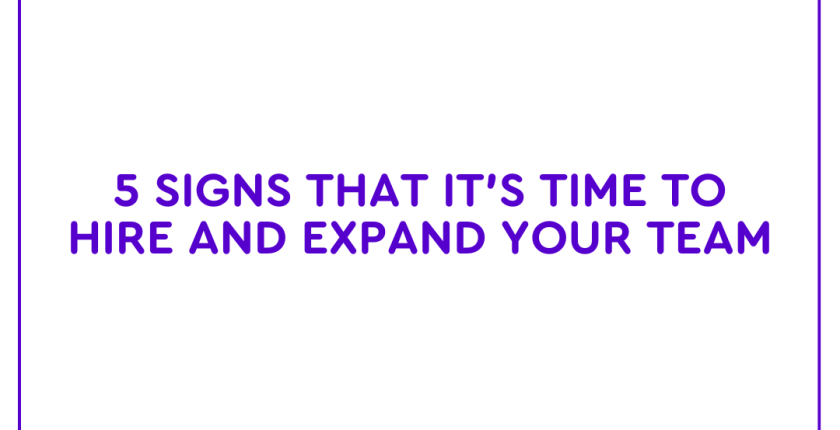 5 Signs That It’s Time to Hire and Expand Your Team